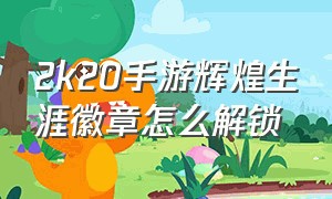 2k20手游辉煌生涯徽章怎么解锁