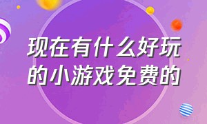 现在有什么好玩的小游戏免费的