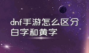 dnf手游怎么区分白字和黄字