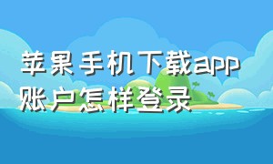 苹果手机下载app账户怎样登录