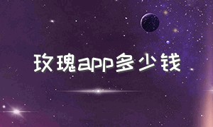 玫瑰app多少钱