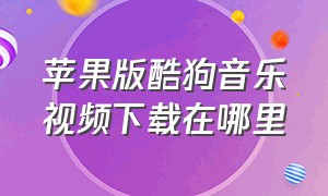 苹果版酷狗音乐视频下载在哪里