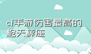 cf手游伤害最高的枪天秤座