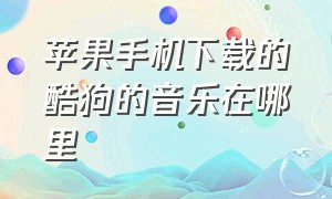 苹果手机下载的酷狗的音乐在哪里