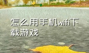 怎么用手机wifi下载游戏