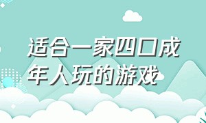 适合一家四口成年人玩的游戏