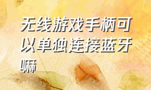 无线游戏手柄可以单独连接蓝牙嘛