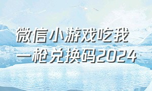 微信小游戏吃我一枪兑换码2024