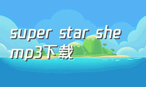 super star she mp3下载