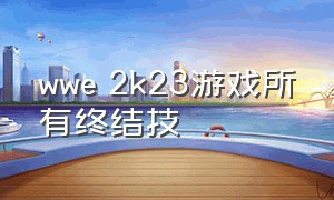 wwe 2k23游戏所有终结技