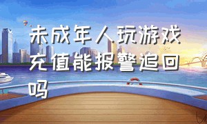 未成年人玩游戏充值能报警追回吗