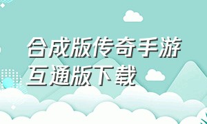 合成版传奇手游互通版下载