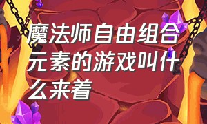 魔法师自由组合元素的游戏叫什么来着