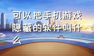 可以把手机游戏隐藏的软件叫什么