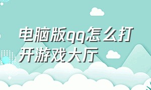 电脑版qq怎么打开游戏大厅