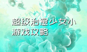 超级治愈少女小游戏攻略