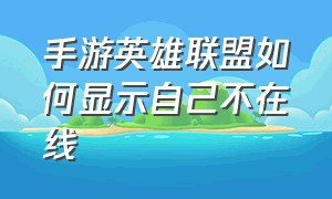 手游英雄联盟如何显示自己不在线