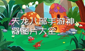 天龙八部手游神器图片大全