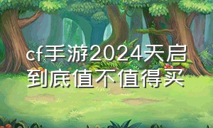 cf手游2024天启到底值不值得买