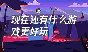 现在还有什么游戏更好玩