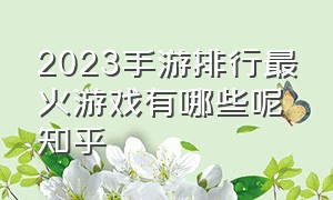 2023手游排行最火游戏有哪些呢知乎