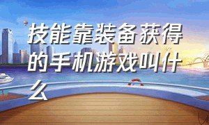 技能靠装备获得的手机游戏叫什么