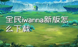 全民iwanna新版怎么下载