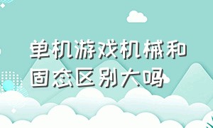 单机游戏机械和固态区别大吗