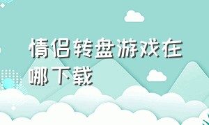 情侣转盘游戏在哪下载