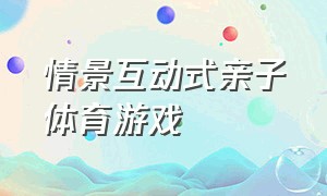 情景互动式亲子体育游戏