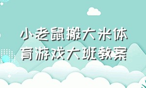 小老鼠搬大米体育游戏大班教案