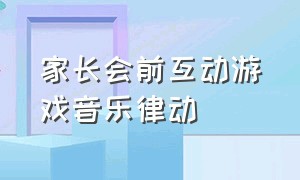 家长会前互动游戏音乐律动