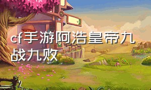 cf手游阿浩皇帝九战九败