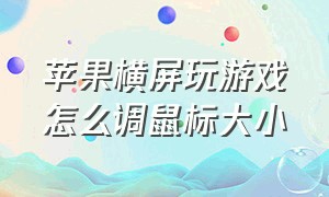 苹果横屏玩游戏怎么调鼠标大小