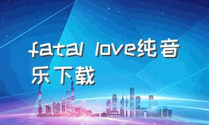 fatal love纯音乐下载