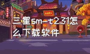 三星sm-t231怎么下载软件