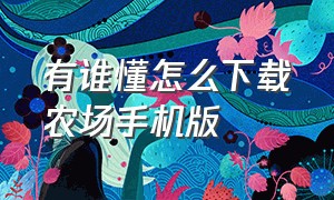 有谁懂怎么下载农场手机版