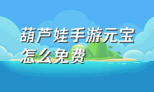 葫芦娃手游元宝怎么免费