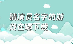 猜演员名字的游戏在哪下载