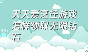 天天爱烹饪游戏怎样领取无限钻石