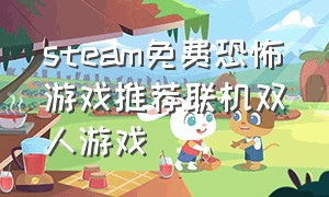 steam免费恐怖游戏推荐联机双人游戏