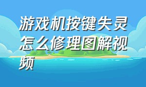 游戏机按键失灵怎么修理图解视频