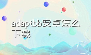 adaptbb安卓怎么下载