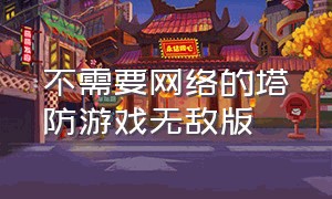 不需要网络的塔防游戏无敌版