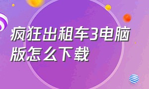 疯狂出租车3电脑版怎么下载