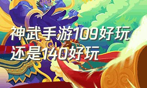 神武手游109好玩还是140好玩