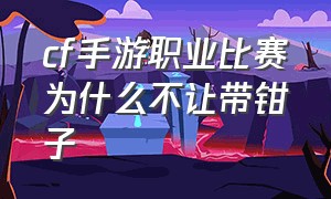 cf手游职业比赛为什么不让带钳子