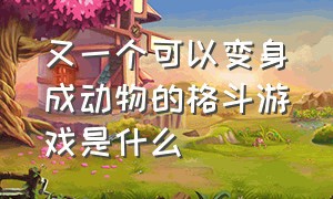 又一个可以变身成动物的格斗游戏是什么