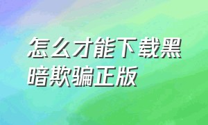 怎么才能下载黑暗欺骗正版