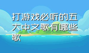 打游戏必听的五大中文歌有哪些歌